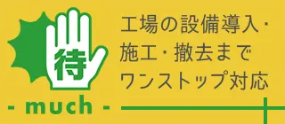 待 - much - 工場の設備導入・施工・撤去までワンストップ対応